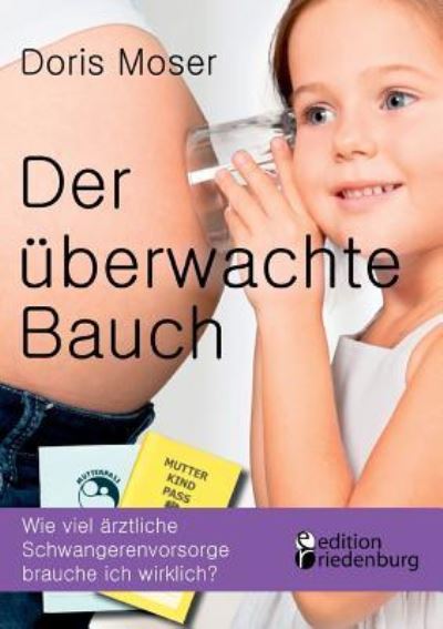 Cover for Doris Moser · Der uberwachte Bauch: Wie viel arztliche Schwangerenvorsorge brauche ich wirklich? (Paperback Book) (2016)