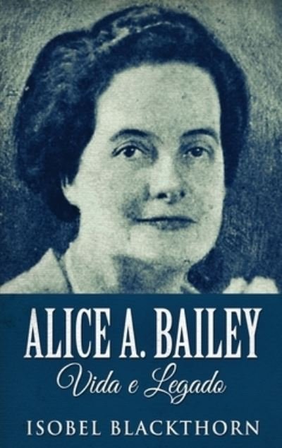 Cover for Isobel Blackthorn · Alice A. Bailey, Vida e Legado (Hardcover Book) (2022)
