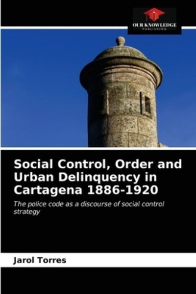 Cover for Jarol Torres · Social Control, Order and Urban Delinquency in Cartagena 1886-1920 (Paperback Book) (2021)