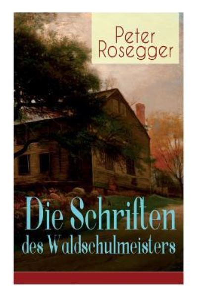 Die Schriften des Waldschulmeisters - Peter Rosegger - Books - e-artnow - 9788027319077 - April 5, 2018