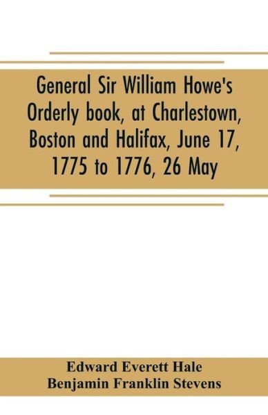 Cover for Edward Everett Hale · General Sir William Howe's Orderly book, at Charlestown, Boston and Halifax, June 17, 1775 to 1776, 26 May; to which is added the official abridgment of General Howe's correspondence with the English Government during the siege of Boston, and some militar (Paperback Book) (2019)