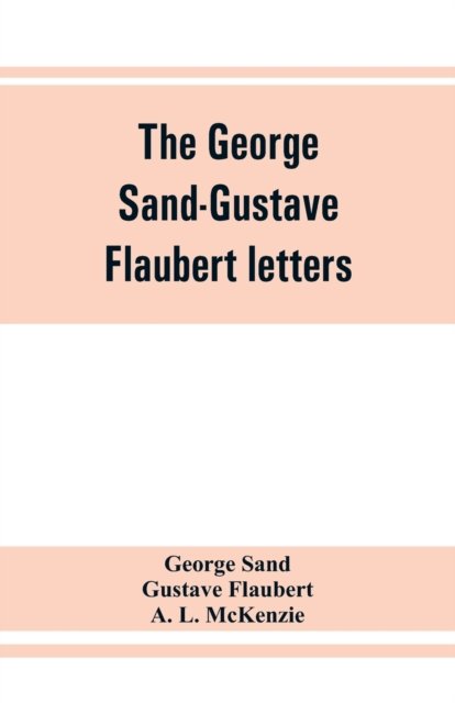 The George Sand-Gustave Flaubert letters - George Sand - Libros - Alpha Edition - 9789353862077 - 1 de septiembre de 2019