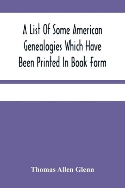 Cover for Thomas Allen Glenn · A List Of Some American Genealogies Which Have Been Printed In Book Form (Paperback Book) (2021)