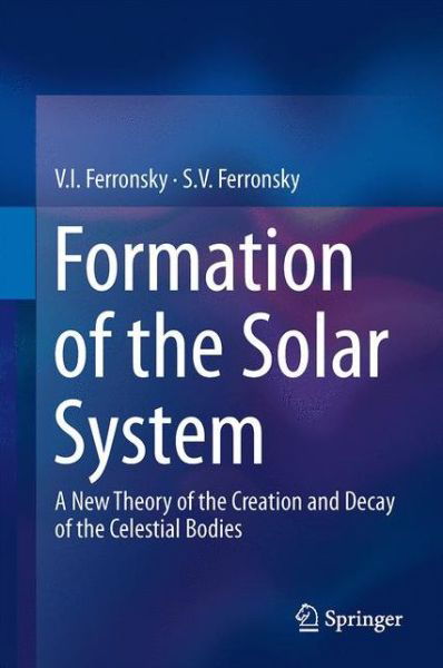 Cover for V.I. Ferronsky · Formation of the Solar System: A New Theory of the Creation and Decay of the Celestial Bodies (Gebundenes Buch) [2013 edition] (2013)