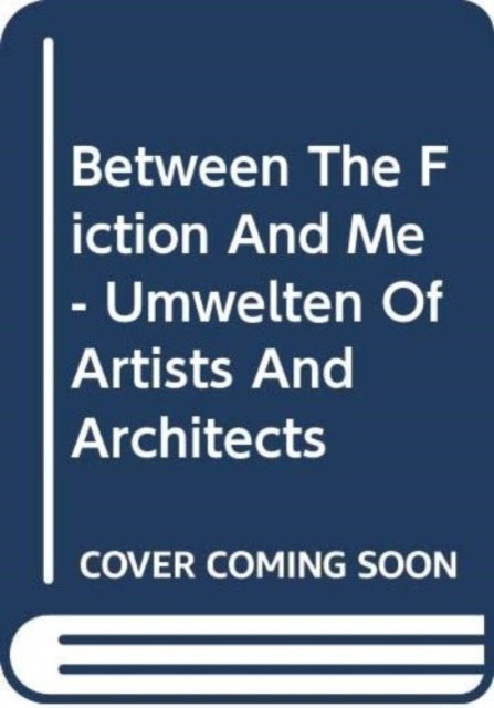 Cover for Arjen Mulder E.a. · Between The Fiction And Me - Umwelten Of Artists And Architects (Pocketbok) (2018)