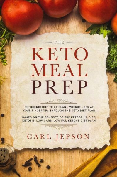 Cover for Carl Jepson · Keto Meal Prep: Ketogenic Diet Meal Plan - Weight Loss at Your Fingertips Through the Keto Diet Plan: Based on the Benefits of the Ketogenic Diet, Ketosis, Low Carb, Low Fat, Ketone Diet Plan (Paperback Book) (2023)