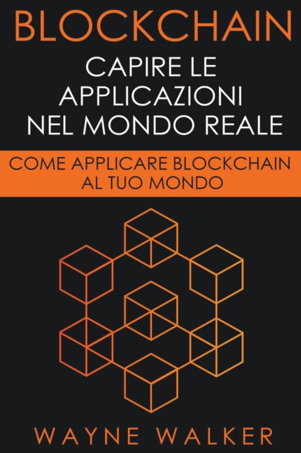 Cover for Walker Wayne Walker · Blockchain: Capire Le Applicazioni Nel Mondo Reale (Paperback Book) (2019)