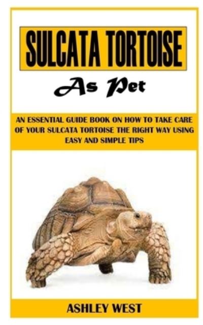 Cover for Ashley West · Sulcata Tortoise as Pet: An Essential Guide Book On How to Take Care Of Your Sulcata Tortoise The Right Way Using Easy And Simple Tips (Paperback Book) (2021)