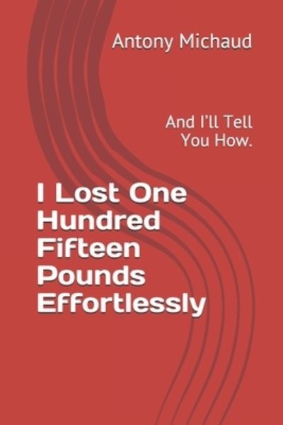 Cover for Antony Michaud · I Lost One Hundred Fifteen Pounds Effortlessly (Paperback Book) (2020)