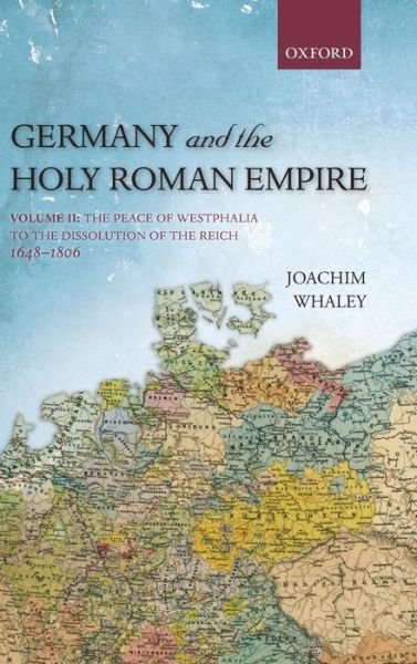 Cover for Whaley, Joachim (Professor of German History and Thought, Professor of German History and Thought, Faculty of Modern and Medieval Languages, University of Cambridge, and Fellow of the British Academy) · Germany and the Holy Roman Empire: Volume II: The Peace of Westphalia to the Dissolution of the Reich, 1648-1806 - Oxford History of Early Modern Europe (Innbunden bok) (2011)