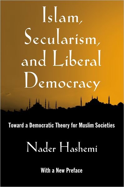 Islam, Secularism, and Liberal Democracy: Toward a Democratic Theory for Muslim Societies - Hashemi, Nader (Assistant Professor of Middle East and Islamic Politics, Assistant Professor of Middle East and Islamic Politics, Josef Korbel School of International Studies at the University of Denver) - Bøger - Oxford University Press Inc - 9780199929078 - September 27, 2012