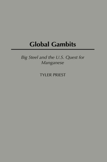 Cover for Tyler Priest · Global Gambits: Big Steel and the U.S. Quest for Manganese (Hardcover Book) (2003)