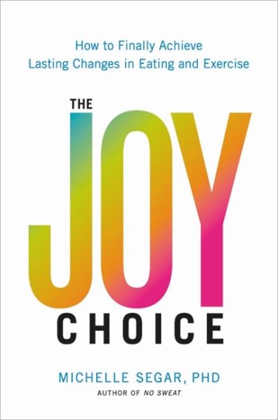 The Joy Choice: How to Finally Achieve Lasting Changes in Eating and Exercise - Michelle Segar - Books - Hachette Books - 9780306826078 - May 12, 2022