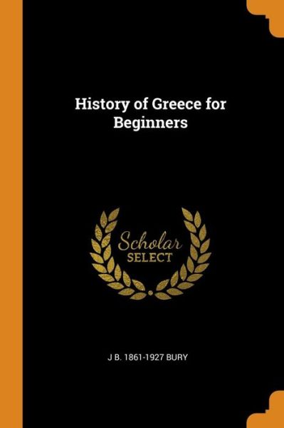 History of Greece for Beginners - J B 1861-1927 Bury - Boeken - Franklin Classics Trade Press - 9780344884078 - 8 november 2018