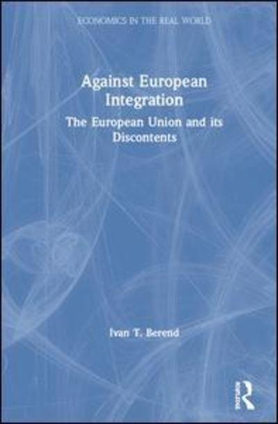Against European Integration: The European Union and its Discontents - Economics in the Real World - Ivan T. Berend - Böcker - Taylor & Francis Ltd - 9780367191078 - 9 maj 2019