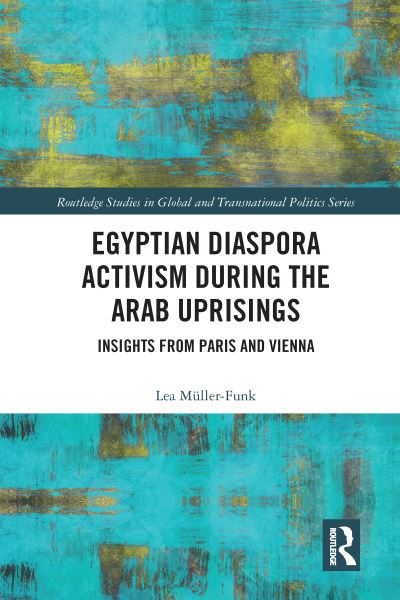 Cover for Muller-Funk, Lea (University of Amsterdam, The Netherlands) · Egyptian Diaspora Activism During the Arab Uprisings: Insights from Paris and Vienna - Routledge Studies in Global and Transnational Politics (Paperback Book) (2020)