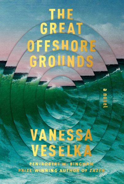 Cover for Vanessa Veselka · The Great Offshore Grounds: A novel (Hardcover Book) (2020)