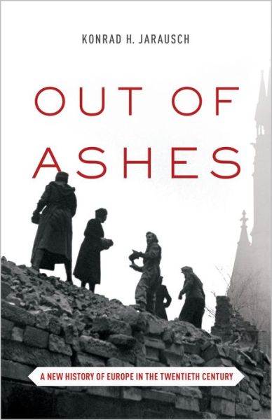 Cover for Konrad H. Jarausch · Out of Ashes: A New History of Europe in the Twentieth Century (Paperback Book) [Revised edition] (2016)