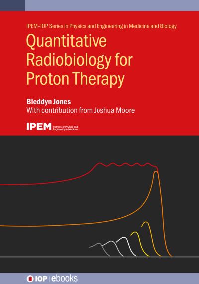 Cover for Jones, Bleddyn (The University of Oxford) · Quantitative Radiobiology for Proton Therapy - IPEM-IOP Series in Physics and Engineering in Medicine and Biology (Hardcover Book) (2024)