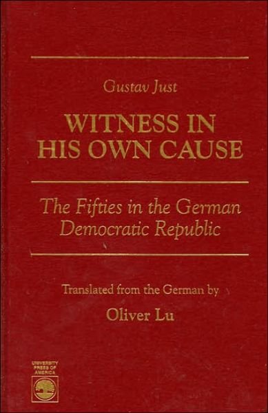 Gustav Just--Witness in His Own Cause: The Fifties in the German Democratic Republic - Oliver Lu - Books - University Press of America - 9780761801078 - February 6, 1996