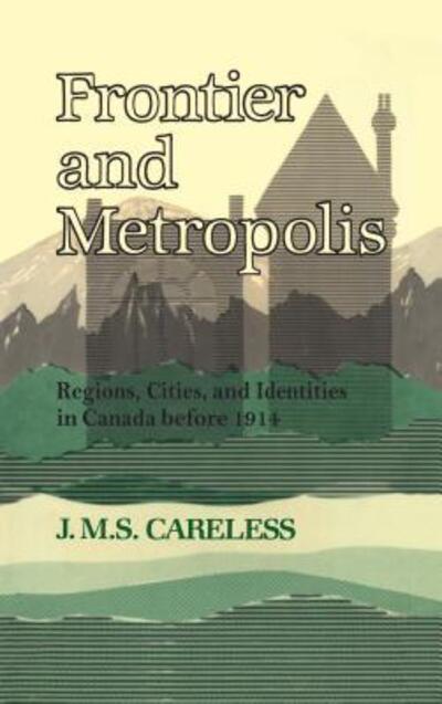 J.M.S. Careless · Frontier and Metropolis: Regions, Cities, and Identities in Canada before 1914 - Heritage (Paperback Book) [New edition] (1991)