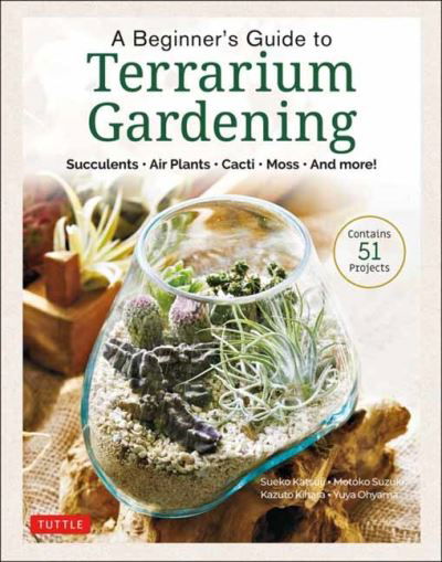 Cover for Sueko Katsuji · A Beginner's Guide to Terrarium Gardening: Succulents, Air Plants, Cacti, Moss and More! (Contains 52 Projects) (Hardcover Book) (2021)