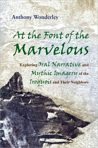 Cover for Anthony Wonderley · At the Font of the Marvelous: Exploring Oral Narrative and Mythic Imagery of the Iroquois and their Neighbors - The Iroquois and Their Neighbors (Gebundenes Buch) (2009)