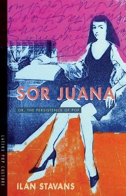 Cover for Ilan Stavans · Sor Juana: Or, the Persistence of Pop - Latinx Pop Culture (Paperback Book) (2018)