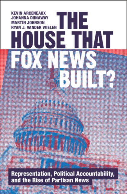 Cover for Arceneaux, Kevin (Sciences Po, Paris) · The House that Fox News Built?: Representation, Political Accountability, and the Rise of Partisan News - Communication, Society and Politics (Paperback Book) (2024)