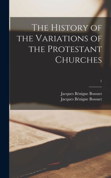 Cover for Jacques Be?nigne 1627-1704 Bossuet · The History of the Variations of the Protestant Churches; 1 (Hardcover Book) (2021)