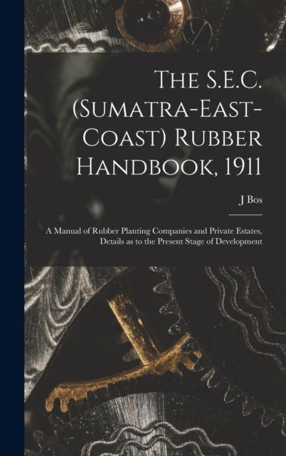 Cover for J Bos · The S.E.C. (Sumatra-East-Coast) Rubber Handbook, 1911: a Manual of Rubber Planting Companies and Private Estates, Details as to the Present Stage of Development (Hardcover Book) (2021)