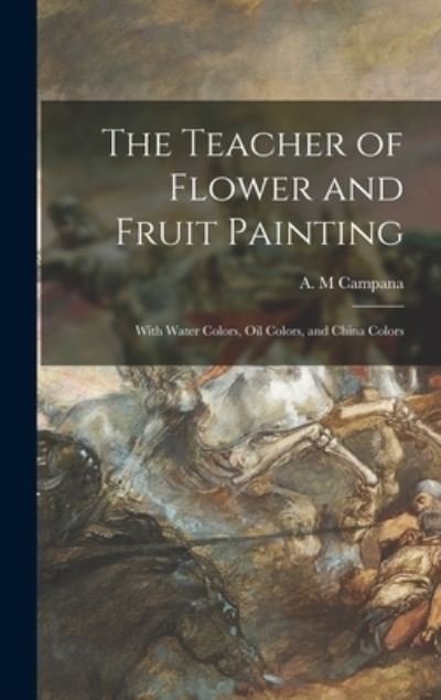 Cover for A M Campana · The Teacher of Flower and Fruit Painting (Innbunden bok) (2021)