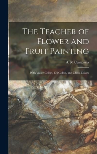 Cover for A M Campana · The Teacher of Flower and Fruit Painting (Hardcover Book) (2021)