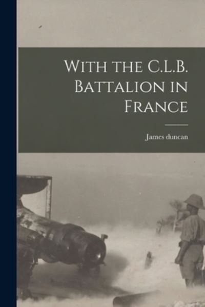 With the C. L. B. Battalion in France - James Duncan - Boeken - Creative Media Partners, LLC - 9781016391078 - 27 oktober 2022