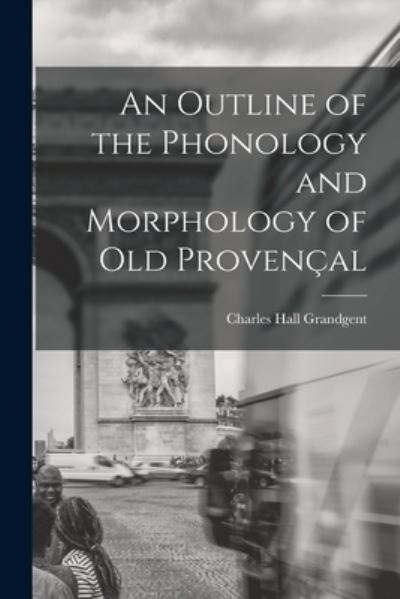 Cover for Charles Hall Grandgent · Outline of the Phonology and Morphology of Old Provençal (Book) (2022)