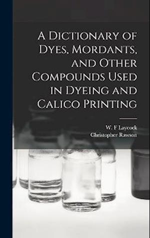 Cover for Rawson Christopher · Dictionary of Dyes, Mordants, and Other Compounds Used in Dyeing and Calico Printing (Bok) (2022)