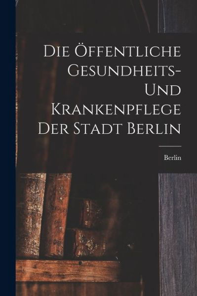 Die Öffentliche Gesundheits- und Krankenpflege der Stadt Berlin - Berlin - Livres - Creative Media Partners, LLC - 9781019080078 - 27 octobre 2022