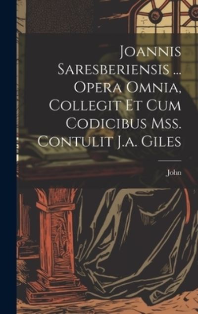 Joannis Saresberiensis ... Opera Omnia, Collegit et Cum Codicibus Mss. Contulit J. A. Giles - John - Books - Creative Media Partners, LLC - 9781020730078 - July 18, 2023