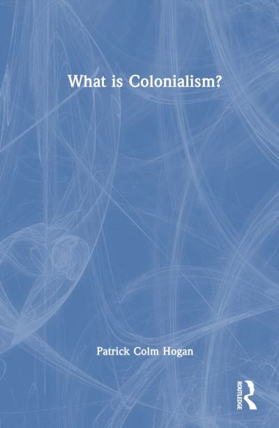 Cover for Hogan, Patrick Colm (University of Connecticut, USA) · What is Colonialism? (Gebundenes Buch) (2023)