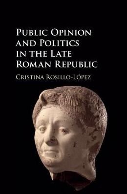 Rosillo-Lopez, Cristina (Universidad Pablo de Olavide, Spain) · Public Opinion and Politics in the Late Roman Republic (Hardcover Book) (2017)
