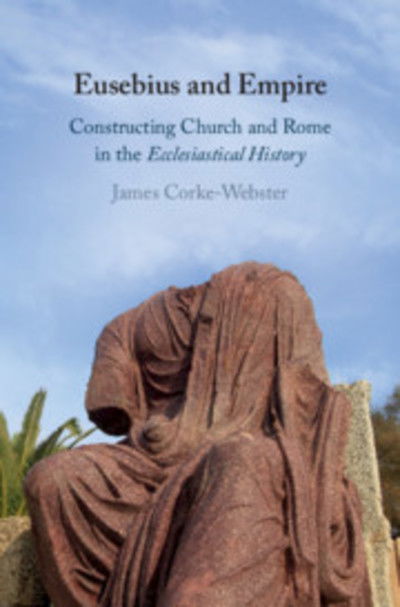 Cover for Corke-Webster, James (King's College London) · Eusebius and Empire: Constructing Church and Rome in the Ecclesiastical History (Hardcover Book) (2019)