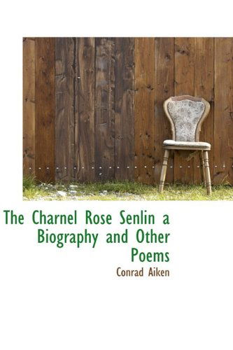 Cover for Conrad Aiken · The Charnel Rose Senlin a Biography and Other Poems (Hardcover Book) (2009)