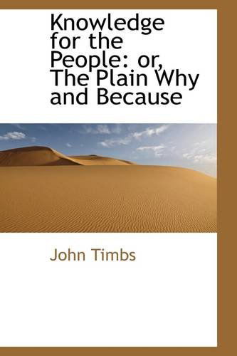 Cover for John Timbs · Knowledge for the People: Or, the Plain Why and Because (Paperback Book) (2009)