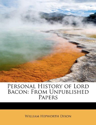 Personal History of Lord Bacon: from Unpublished Papers - William Hepworth Dixon - Books - BiblioLife - 9781115560078 - August 3, 2011