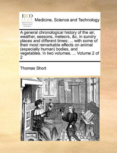 Cover for Thomas Short · A General Chronological History of the Air, Weather, Seasons, Meteors, &amp;c. in Sundry Places and Different Times; ... with Some of Their Most ... in Two Volumes. ...  Volume 2 of 2 (Taschenbuch) (2010)