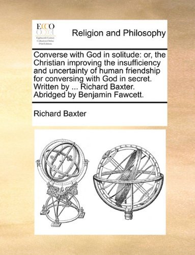 Cover for Richard Baxter · Converse with God in Solitude: Or, the Christian Improving the Insufficiency and Uncertainty of Human Friendship for Conversing with God in Secret. ... Richard Baxter. Abridged by Benjamin Fawcett. (Taschenbuch) (2010)