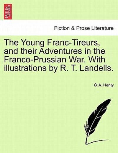 Cover for G a Henty · The Young Franc-tireurs, and Their Adventures in the Franco-prussian War. with Illustrations by R. T. Landells. (Paperback Book) (2011)