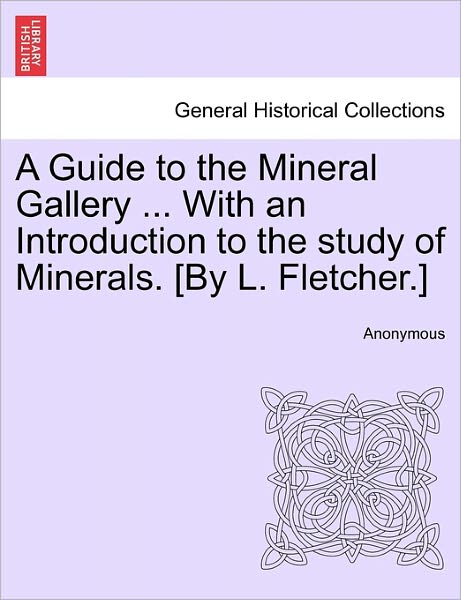 A Guide to the Mineral Gallery ... with an Introduction to the Study of Minerals. [by L. Fletcher.] - Anonymous - Livros - British Library, Historical Print Editio - 9781241526078 - 1 de março de 2011
