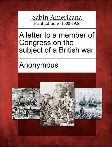 Cover for Anonymous · A Letter to a Member of Congress on the Subject of a British War. (Paperback Book) (2012)