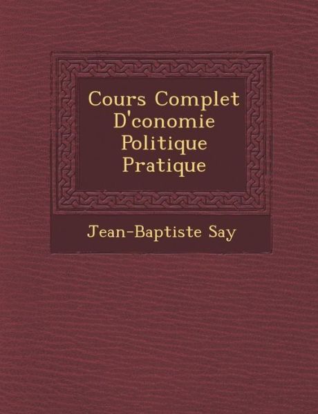 Cours Complet D' Conomie Politique Pratique - Jean-baptiste Say - Books - Saraswati Press - 9781286879078 - October 1, 2012